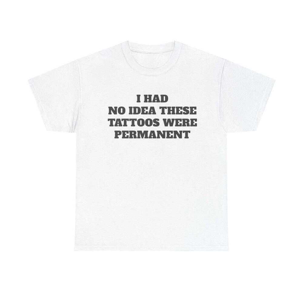 I Had No Idea These Tattoos Were Permanent Funny Graphic Meme Humor T Shirt